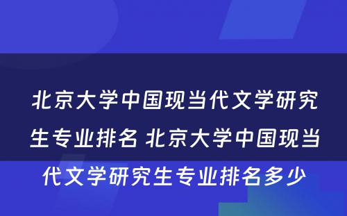 北京大学中国现当代文学研究生专业排名 北京大学中国现当代文学研究生专业排名多少