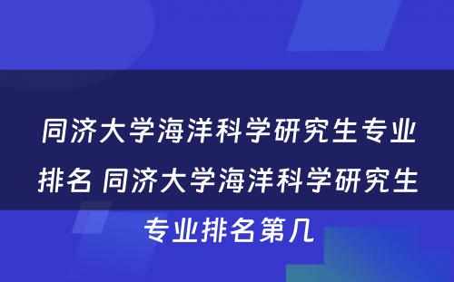 同济大学海洋科学研究生专业排名 同济大学海洋科学研究生专业排名第几