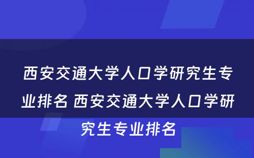 西安交通大学人口学研究生专业排名 西安交通大学人口学研究生专业排名