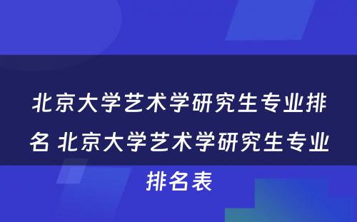 北京大学艺术学研究生专业排名 北京大学艺术学研究生专业排名表