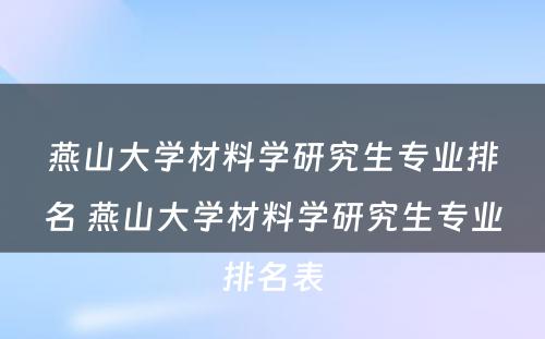 燕山大学材料学研究生专业排名 燕山大学材料学研究生专业排名表