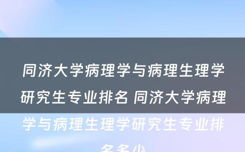 同济大学病理学与病理生理学研究生专业排名 同济大学病理学与病理生理学研究生专业排名多少