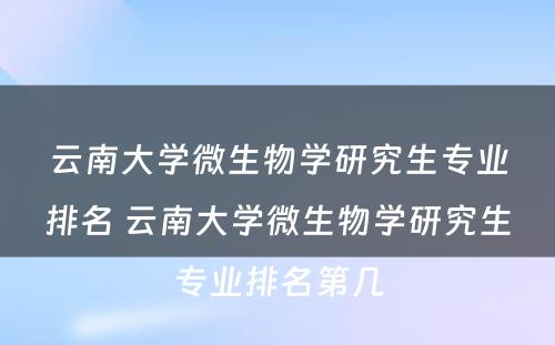 云南大学微生物学研究生专业排名 云南大学微生物学研究生专业排名第几