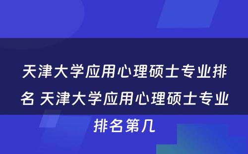 天津大学应用心理硕士专业排名 天津大学应用心理硕士专业排名第几