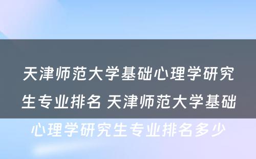 天津师范大学基础心理学研究生专业排名 天津师范大学基础心理学研究生专业排名多少