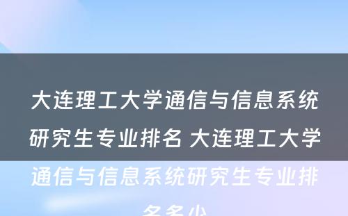 大连理工大学通信与信息系统研究生专业排名 大连理工大学通信与信息系统研究生专业排名多少