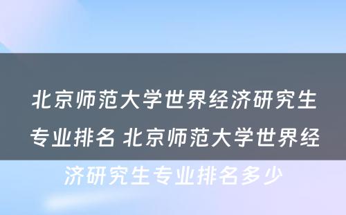 北京师范大学世界经济研究生专业排名 北京师范大学世界经济研究生专业排名多少