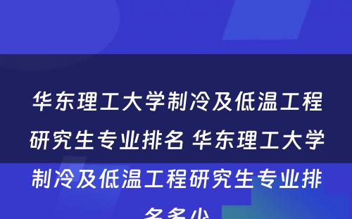 华东理工大学制冷及低温工程研究生专业排名 华东理工大学制冷及低温工程研究生专业排名多少