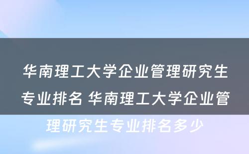 华南理工大学企业管理研究生专业排名 华南理工大学企业管理研究生专业排名多少