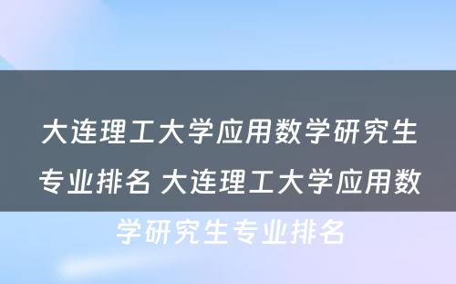 大连理工大学应用数学研究生专业排名 大连理工大学应用数学研究生专业排名