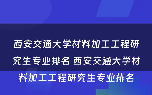 西安交通大学材料加工工程研究生专业排名 西安交通大学材料加工工程研究生专业排名