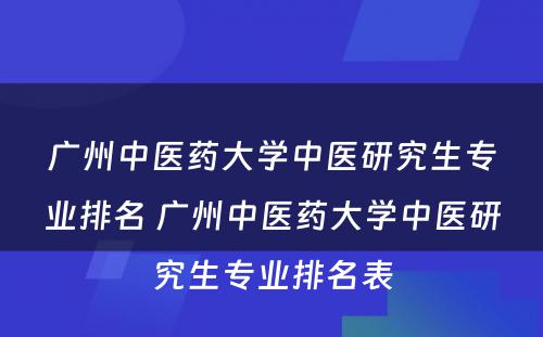 广州中医药大学中医研究生专业排名 广州中医药大学中医研究生专业排名表