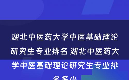 湖北中医药大学中医基础理论研究生专业排名 湖北中医药大学中医基础理论研究生专业排名多少