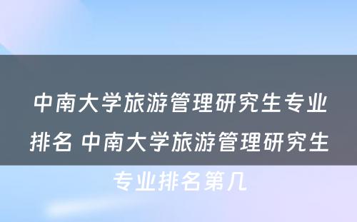 中南大学旅游管理研究生专业排名 中南大学旅游管理研究生专业排名第几