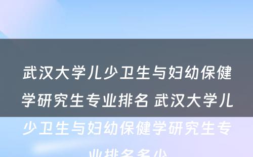 武汉大学儿少卫生与妇幼保健学研究生专业排名 武汉大学儿少卫生与妇幼保健学研究生专业排名多少