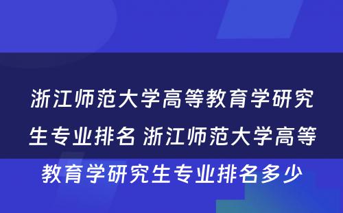 浙江师范大学高等教育学研究生专业排名 浙江师范大学高等教育学研究生专业排名多少