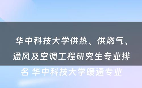 华中科技大学供热、供燃气、通风及空调工程研究生专业排名 华中科技大学暖通专业