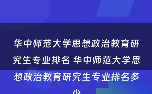 华中师范大学思想政治教育研究生专业排名 华中师范大学思想政治教育研究生专业排名多少