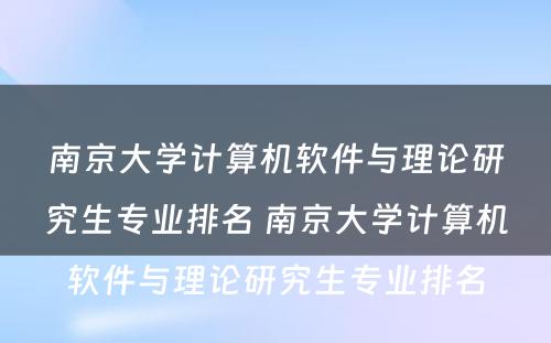 南京大学计算机软件与理论研究生专业排名 南京大学计算机软件与理论研究生专业排名