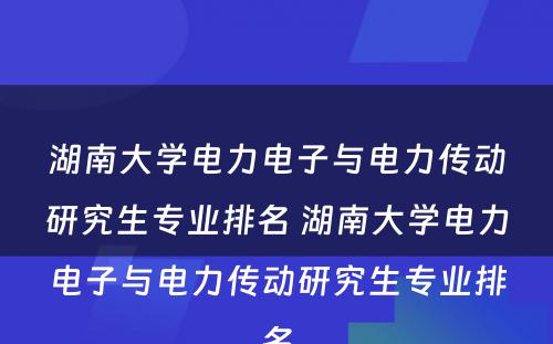 湖南大学电力电子与电力传动研究生专业排名 湖南大学电力电子与电力传动研究生专业排名