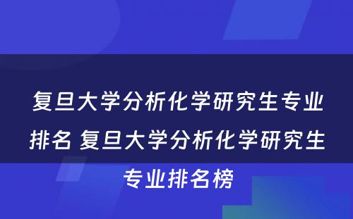 复旦大学分析化学研究生专业排名 复旦大学分析化学研究生专业排名榜