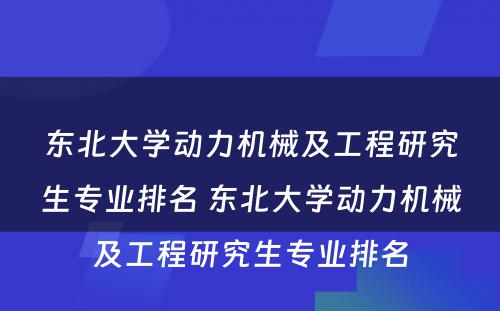 东北大学动力机械及工程研究生专业排名 东北大学动力机械及工程研究生专业排名