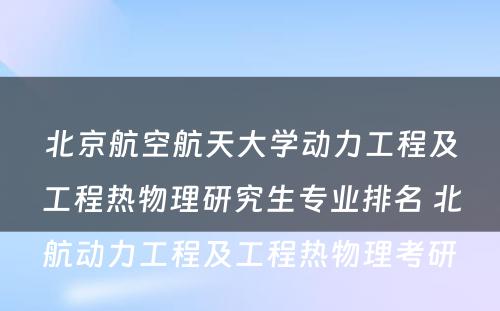 北京航空航天大学动力工程及工程热物理研究生专业排名 北航动力工程及工程热物理考研