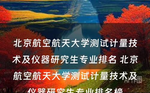 北京航空航天大学测试计量技术及仪器研究生专业排名 北京航空航天大学测试计量技术及仪器研究生专业排名榜