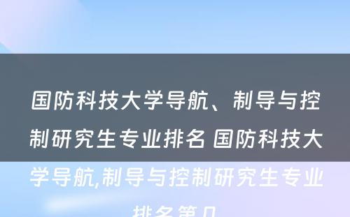 国防科技大学导航、制导与控制研究生专业排名 国防科技大学导航,制导与控制研究生专业排名第几