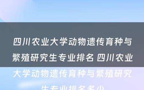 四川农业大学动物遗传育种与繁殖研究生专业排名 四川农业大学动物遗传育种与繁殖研究生专业排名多少