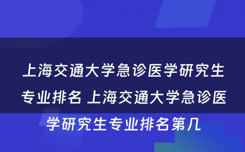 上海交通大学急诊医学研究生专业排名 上海交通大学急诊医学研究生专业排名第几