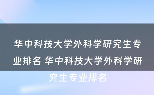 华中科技大学外科学研究生专业排名 华中科技大学外科学研究生专业排名