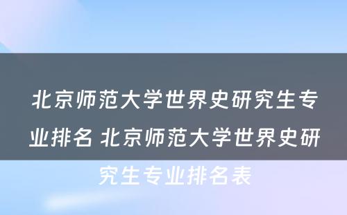 北京师范大学世界史研究生专业排名 北京师范大学世界史研究生专业排名表