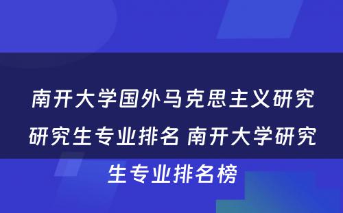 南开大学国外马克思主义研究研究生专业排名 南开大学研究生专业排名榜