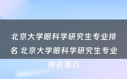 北京大学眼科学研究生专业排名 北京大学眼科学研究生专业排名第几