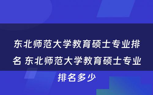 东北师范大学教育硕士专业排名 东北师范大学教育硕士专业排名多少