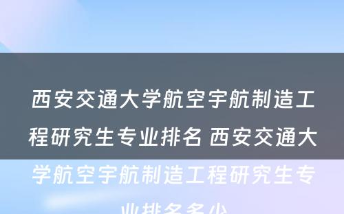 西安交通大学航空宇航制造工程研究生专业排名 西安交通大学航空宇航制造工程研究生专业排名多少