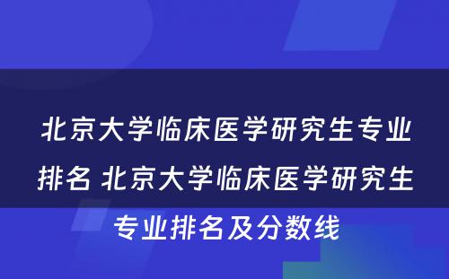 北京大学临床医学研究生专业排名 北京大学临床医学研究生专业排名及分数线