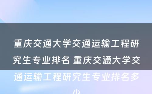 重庆交通大学交通运输工程研究生专业排名 重庆交通大学交通运输工程研究生专业排名多少