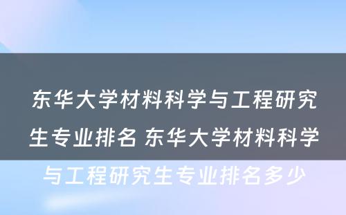 东华大学材料科学与工程研究生专业排名 东华大学材料科学与工程研究生专业排名多少