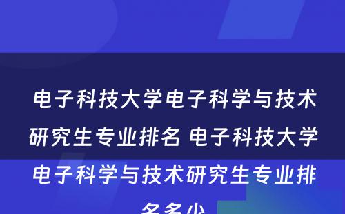 电子科技大学电子科学与技术研究生专业排名 电子科技大学电子科学与技术研究生专业排名多少