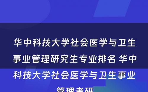 华中科技大学社会医学与卫生事业管理研究生专业排名 华中科技大学社会医学与卫生事业管理考研