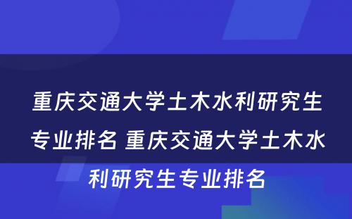 重庆交通大学土木水利研究生专业排名 重庆交通大学土木水利研究生专业排名