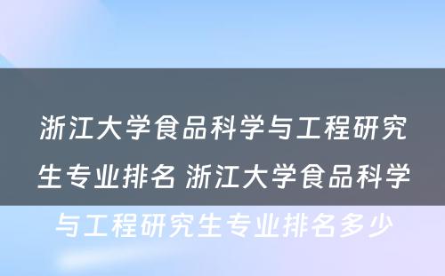 浙江大学食品科学与工程研究生专业排名 浙江大学食品科学与工程研究生专业排名多少