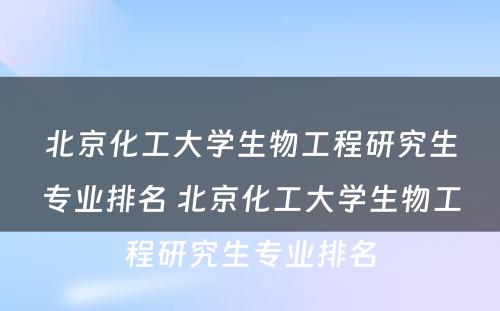 北京化工大学生物工程研究生专业排名 北京化工大学生物工程研究生专业排名