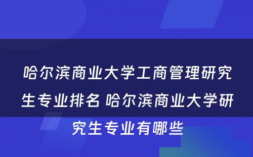 哈尔滨商业大学工商管理研究生专业排名 哈尔滨商业大学研究生专业有哪些