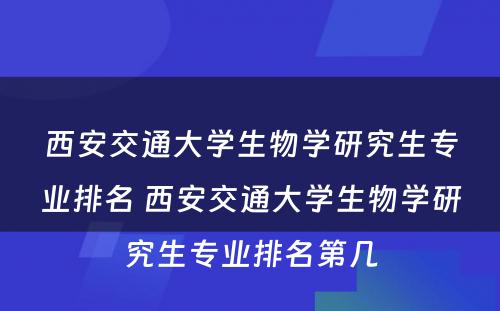 西安交通大学生物学研究生专业排名 西安交通大学生物学研究生专业排名第几