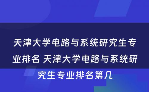 天津大学电路与系统研究生专业排名 天津大学电路与系统研究生专业排名第几