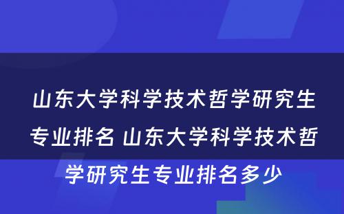 山东大学科学技术哲学研究生专业排名 山东大学科学技术哲学研究生专业排名多少