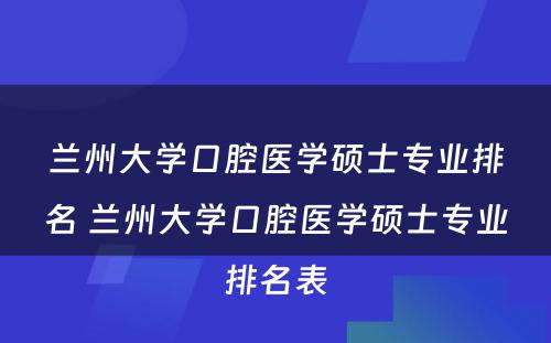 兰州大学口腔医学硕士专业排名 兰州大学口腔医学硕士专业排名表